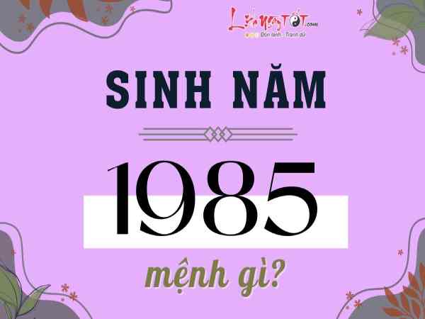 Sinh năm 1985 mệnh gì, giải mã tử vi nam nữ tuổi 1985