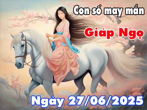 Con số tài lộc tuổi Giáp Ngọ ngày 27/6/2025 thứ 6 hôm nay