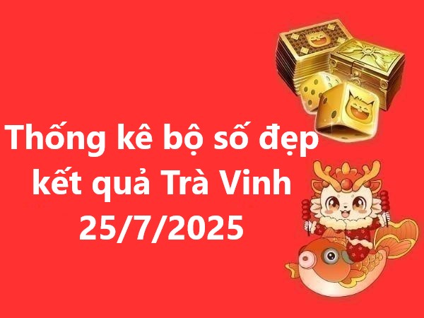 Thống kê bộ số đẹp kết quả Trà Vinh 25/7/2025