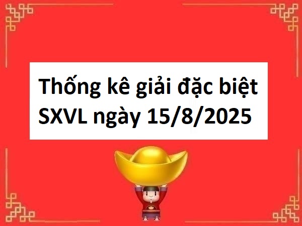 Thống kê giải đặc biệt SXVL ngày 15/8/2025