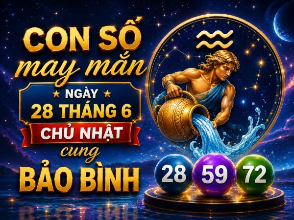 Con số may mắn ngày 28 tháng 6 chủ nhật cung Bảo Bình